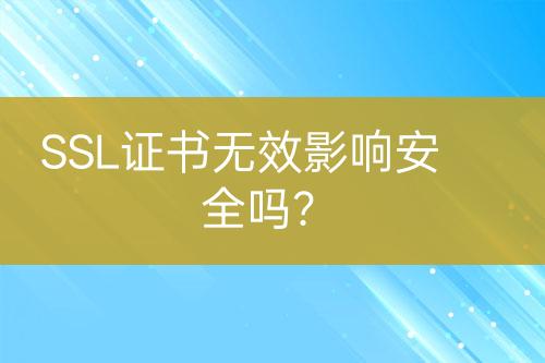 SSL證書無效影響安全嗎？