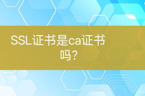 SSL證書是ca證書嗎？
