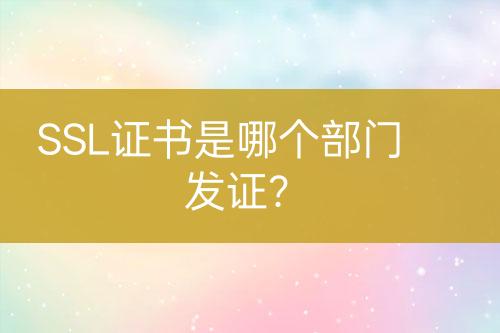 SSL證書是哪個部門發(fā)證？
