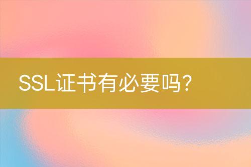 SSL證書有必要嗎？