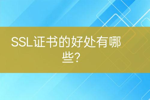 SSL證書的好處有哪些？