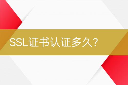 SSL證書認(rèn)證多久？