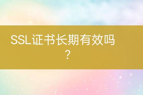 SSL證書長期有效嗎？