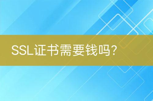SSL證書(shū)需要錢(qián)嗎？