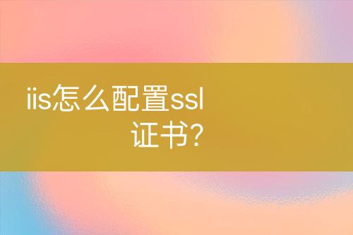 iis怎么配置ssl證書？