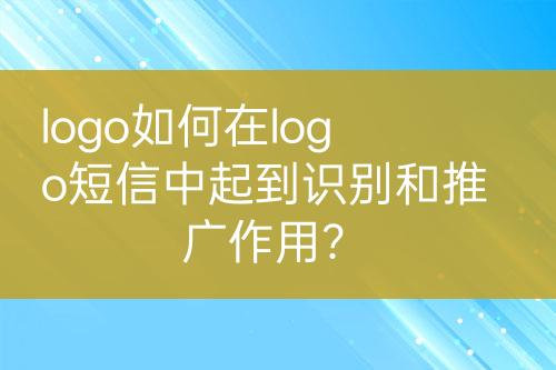 logo如何在logo短信中起到識別和推廣作用？