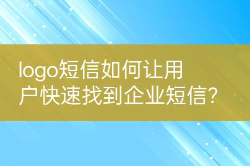 logo短信如何讓用戶快速找到企業(yè)短信？
