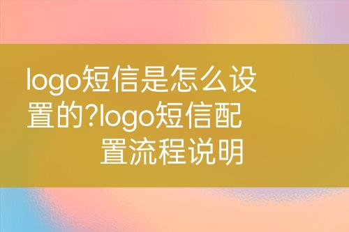 logo短信是怎么設置的?logo短信配置流程說明