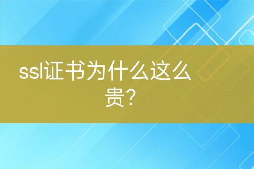 ssl證書(shū)為什么這么貴？