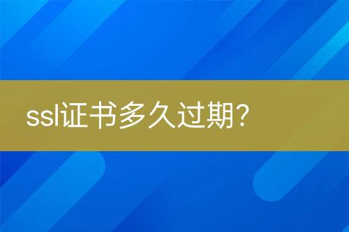 ssl證書多久過期？