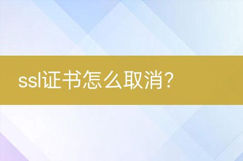 ssl證書怎么取消？