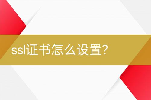 ssl證書怎么設(shè)置？