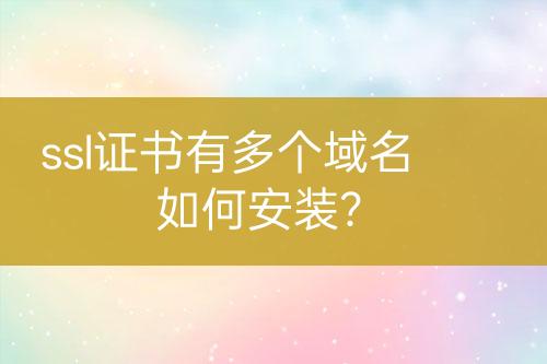 ssl證書有多個(gè)域名如何安裝？