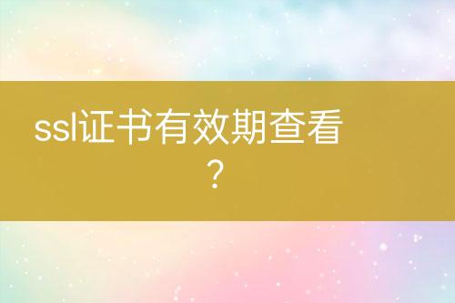 ssl證書有效期查看？