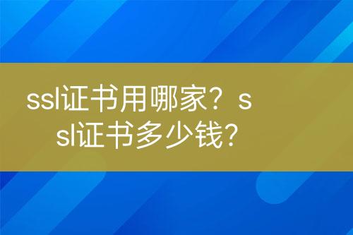 ssl證書用哪家？ssl證書多少錢？