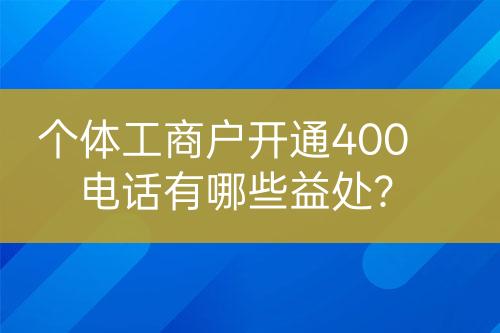 個(gè)體工商戶開通400電話有哪些益處？