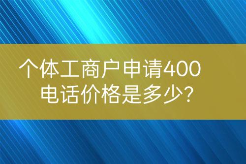 個體工商戶申請400電話價格是多少？