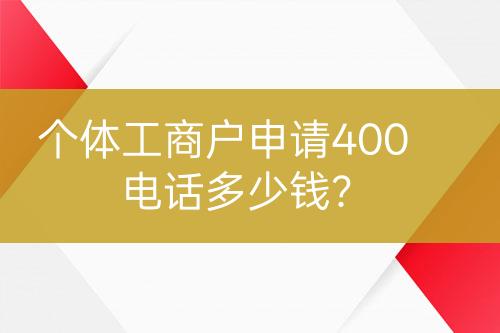 個體工商戶申請400電話多少錢？