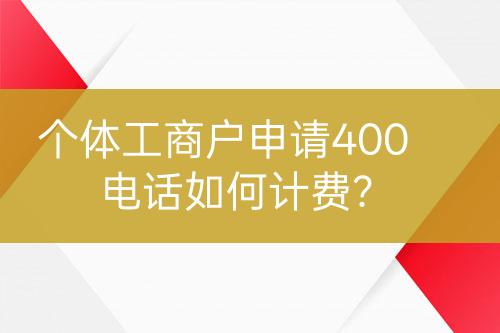 個體工商戶申請400電話如何計費？