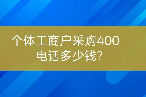 個體工商戶采購400電話多少錢？