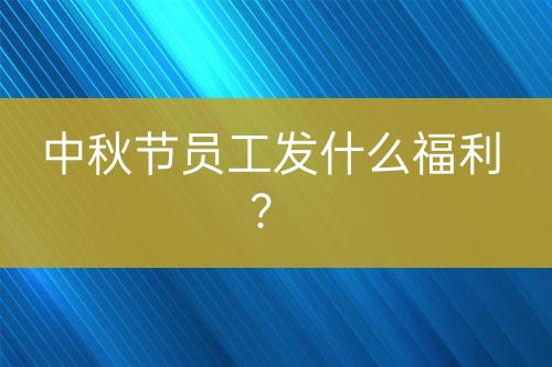 中秋節(jié)員工發(fā)什么福利？