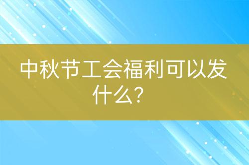 中秋節(jié)工會福利可以發(fā)什么？