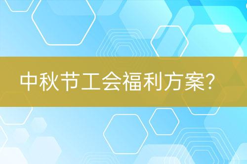中秋節(jié)工會福利方案？