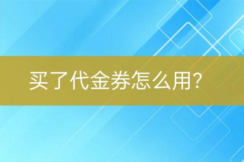 買了代金券怎么用？
