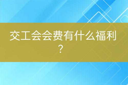交工會(huì)會(huì)費(fèi)有什么福利？
