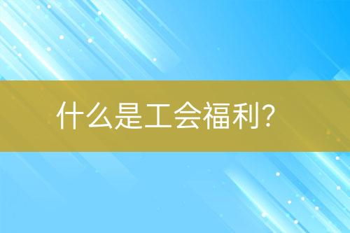 什么是工會福利？