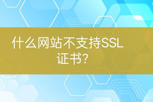 什么網(wǎng)站不支持SSL證書(shū)？