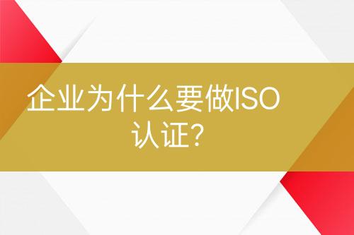 企業(yè)為什么要做ISO認(rèn)證？