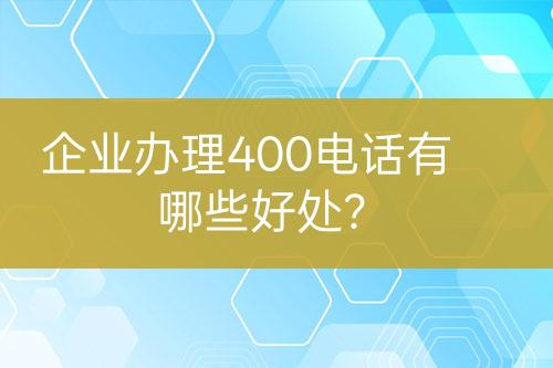 企業(yè)辦理400電話有哪些好處？