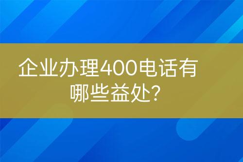企業(yè)辦理400電話有哪些益處？