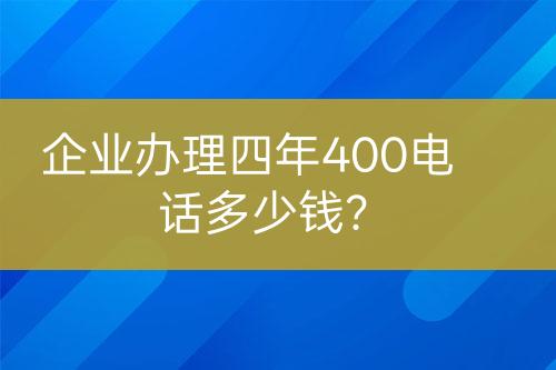 企業(yè)辦理四年400電話多少錢？