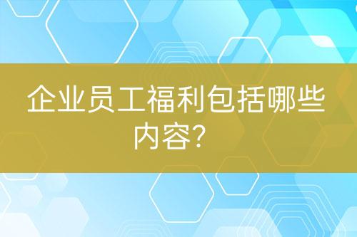 企業(yè)員工福利包括哪些內(nèi)容？