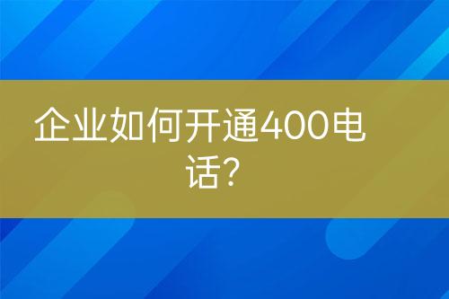 企業(yè)如何開通400電話？