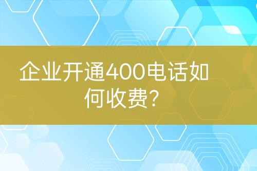 企業(yè)開通400電話如何收費(fèi)？