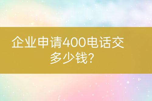 企業(yè)申請(qǐng)400電話交多少錢？