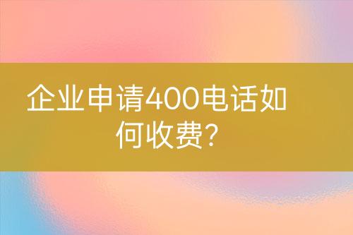 企業(yè)申請400電話如何收費？