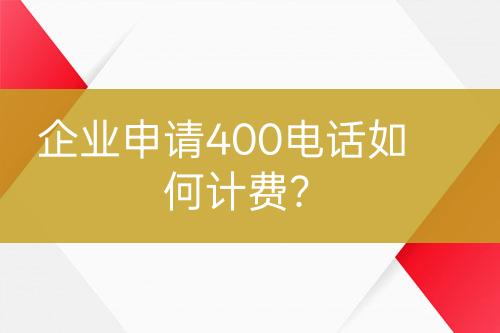 企業(yè)申請(qǐng)400電話如何計(jì)費(fèi)？