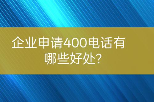 企業(yè)申請400電話有哪些好處？