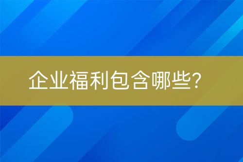 企業(yè)福利包含哪些？