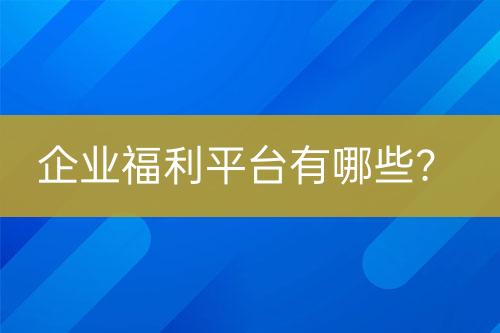 企業(yè)福利平臺有哪些？