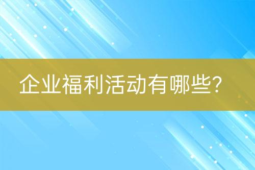 企業(yè)福利活動有哪些？