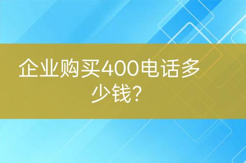 企業(yè)購(gòu)買400電話多少錢？