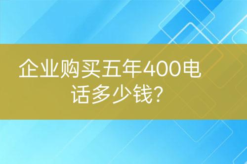 企業(yè)購買五年400電話多少錢？