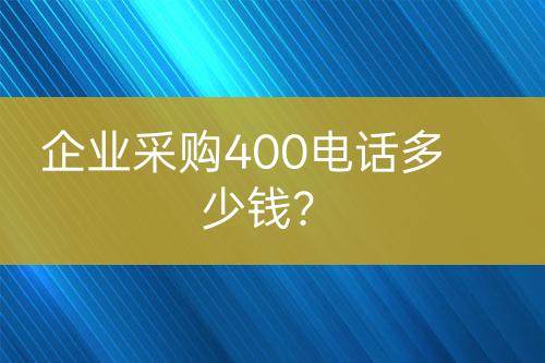 企業(yè)采購(gòu)400電話多少錢？