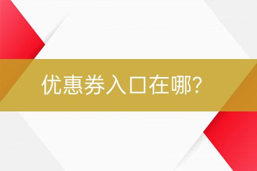 優(yōu)惠券入口在哪？