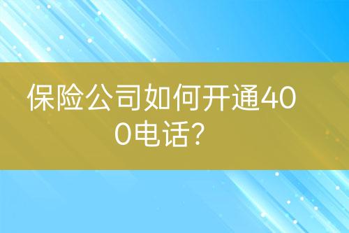 保險(xiǎn)公司如何開通400電話？